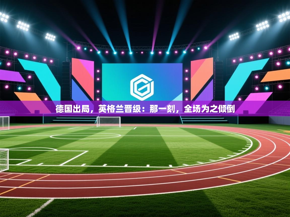开云体育入口网址-德国出局，英格兰晋级：那一刻，全场为之倾倒  第3张